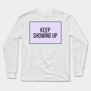 Keep Showing Up - Motivational and Inspiring Work Quotes Long Sleeve T-Shirt